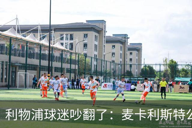 利物浦球迷吵翻了：麦卡利斯特公开催合同，到底该不该？