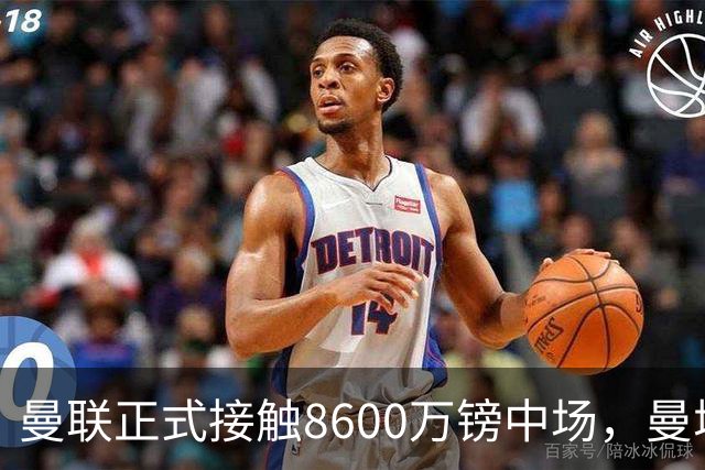 曼联正式接触8600万镑中场，曼城纽卡也在关注