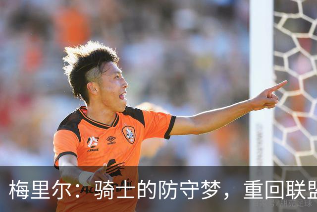 梅里尔：骑士的防守梦，重回联盟五强不再是幻想！