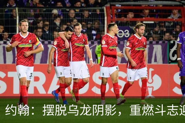 约翰：摆脱乌龙阴影，重燃斗志迎战下一场！