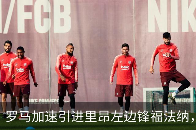 罗马加速引进里昂左边锋福法纳，双方新接触后乐观情绪上升