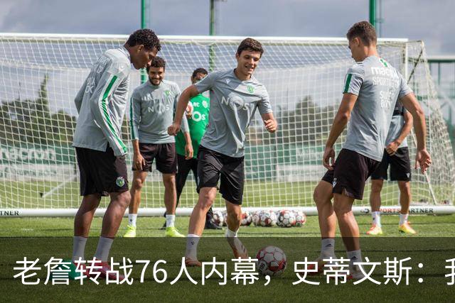 老詹转战76人内幕，史蒂文斯：我们只想做好自己