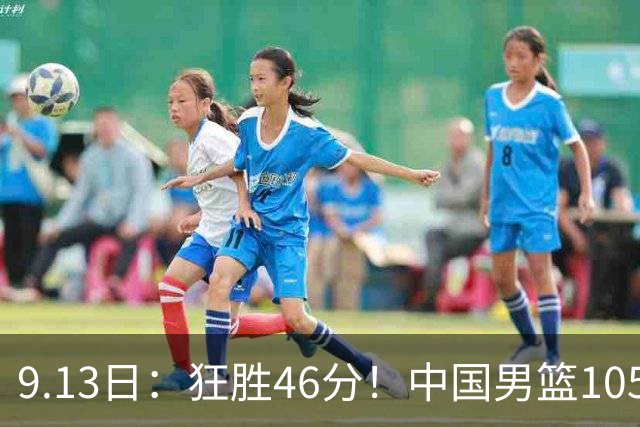 9.13日：狂胜46分！中国男篮105-59碾压巴林，两连胜提前锁定八强