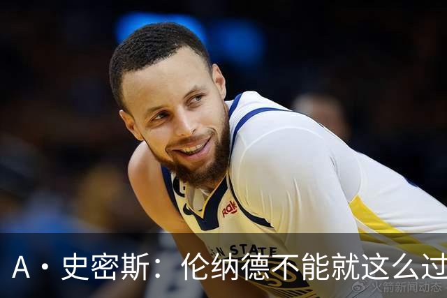A·史密斯：伦纳德不能就这么过关，要么禁赛一年要么退钱